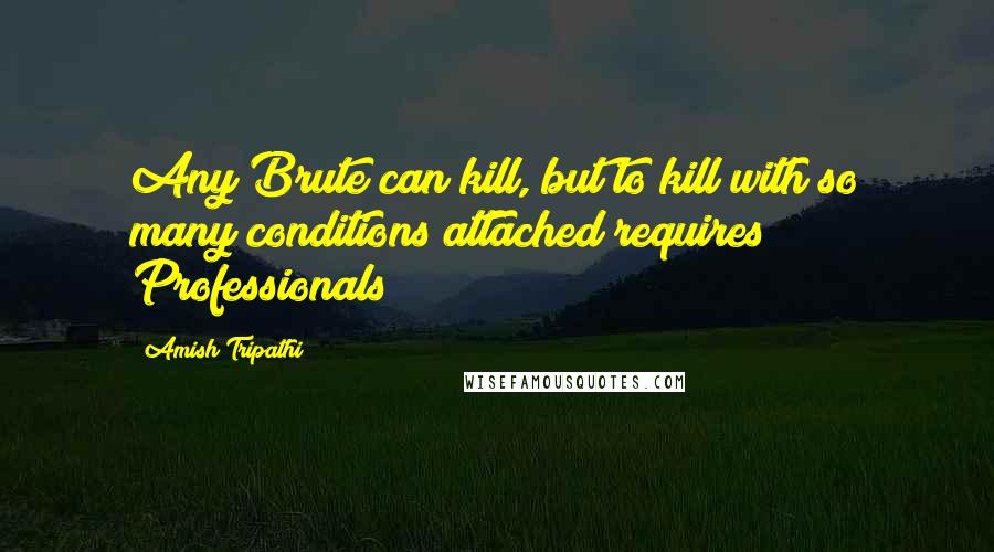 Amish Tripathi Quotes: Any Brute can kill, but to kill with so many conditions attached requires Professionals