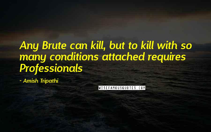 Amish Tripathi Quotes: Any Brute can kill, but to kill with so many conditions attached requires Professionals