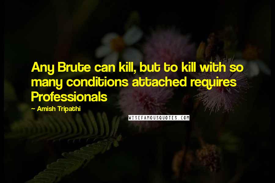 Amish Tripathi Quotes: Any Brute can kill, but to kill with so many conditions attached requires Professionals