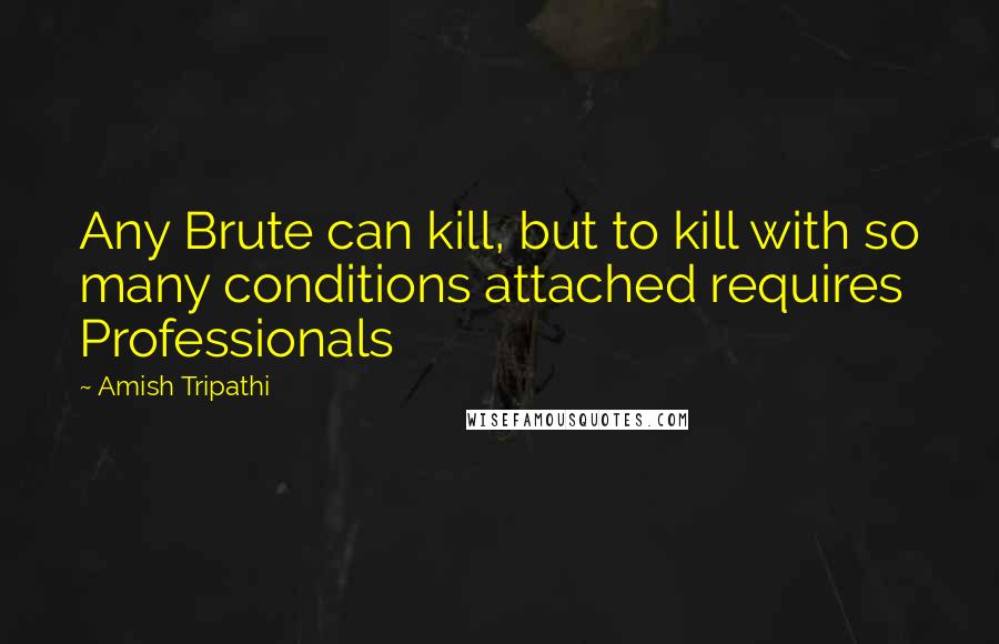 Amish Tripathi Quotes: Any Brute can kill, but to kill with so many conditions attached requires Professionals