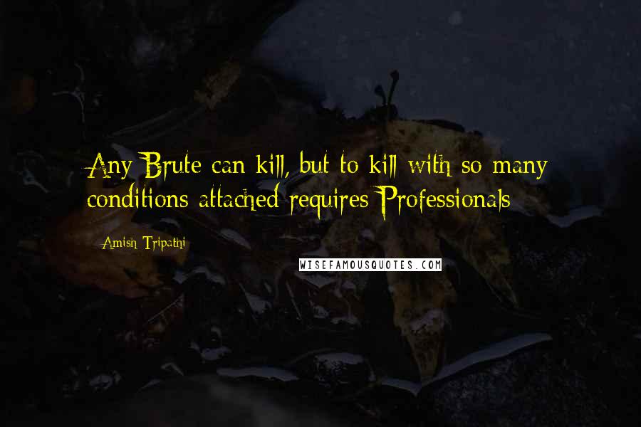 Amish Tripathi Quotes: Any Brute can kill, but to kill with so many conditions attached requires Professionals