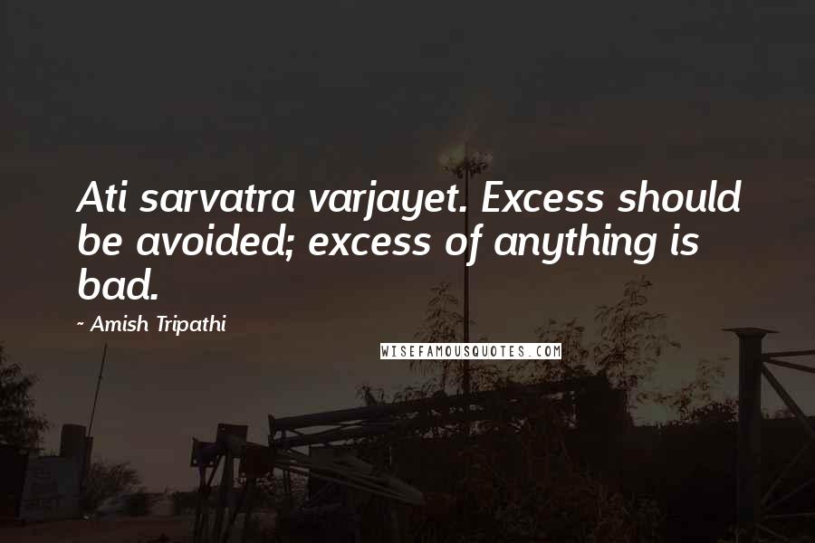 Amish Tripathi Quotes: Ati sarvatra varjayet. Excess should be avoided; excess of anything is bad.