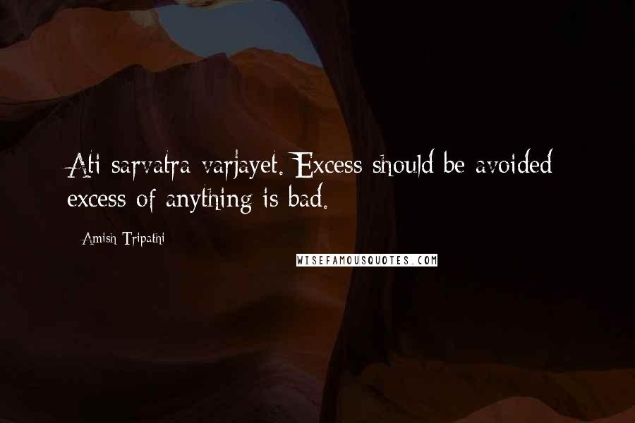 Amish Tripathi Quotes: Ati sarvatra varjayet. Excess should be avoided; excess of anything is bad.
