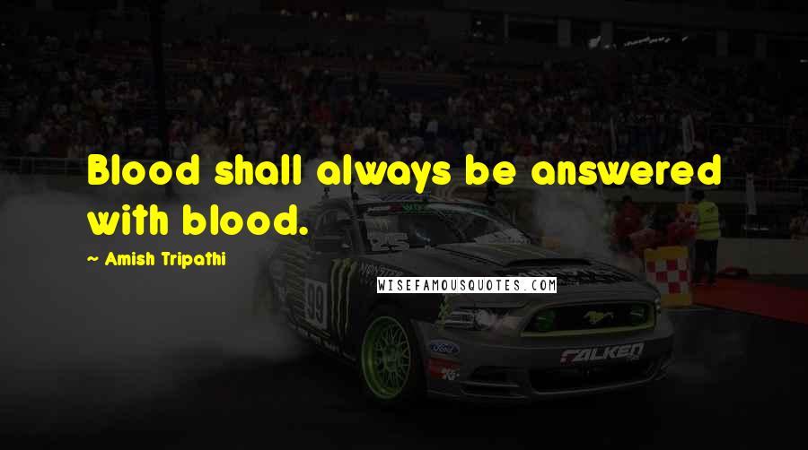 Amish Tripathi Quotes: Blood shall always be answered with blood.
