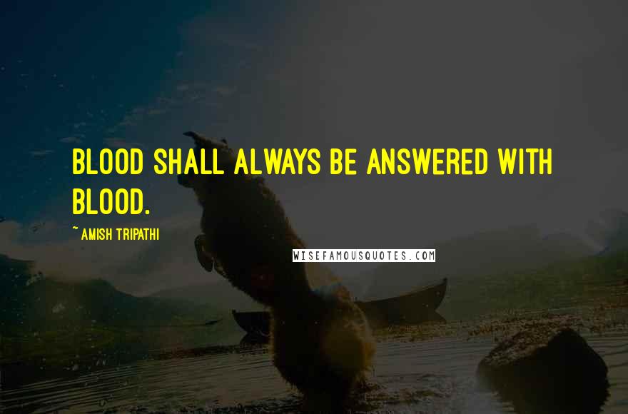 Amish Tripathi Quotes: Blood shall always be answered with blood.