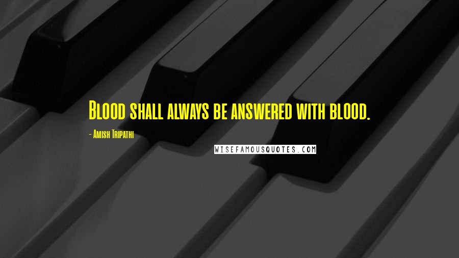 Amish Tripathi Quotes: Blood shall always be answered with blood.