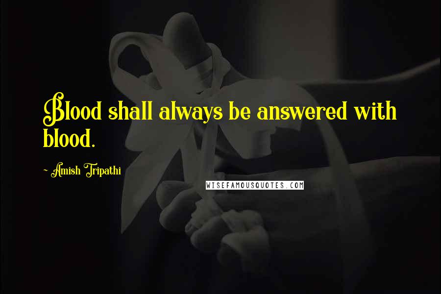 Amish Tripathi Quotes: Blood shall always be answered with blood.