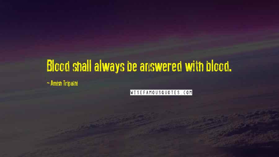 Amish Tripathi Quotes: Blood shall always be answered with blood.