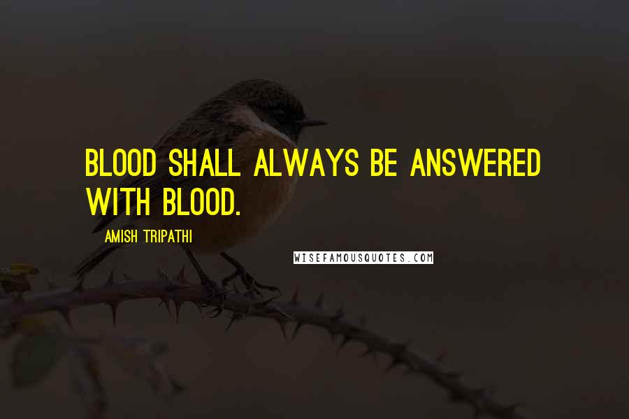 Amish Tripathi Quotes: Blood shall always be answered with blood.