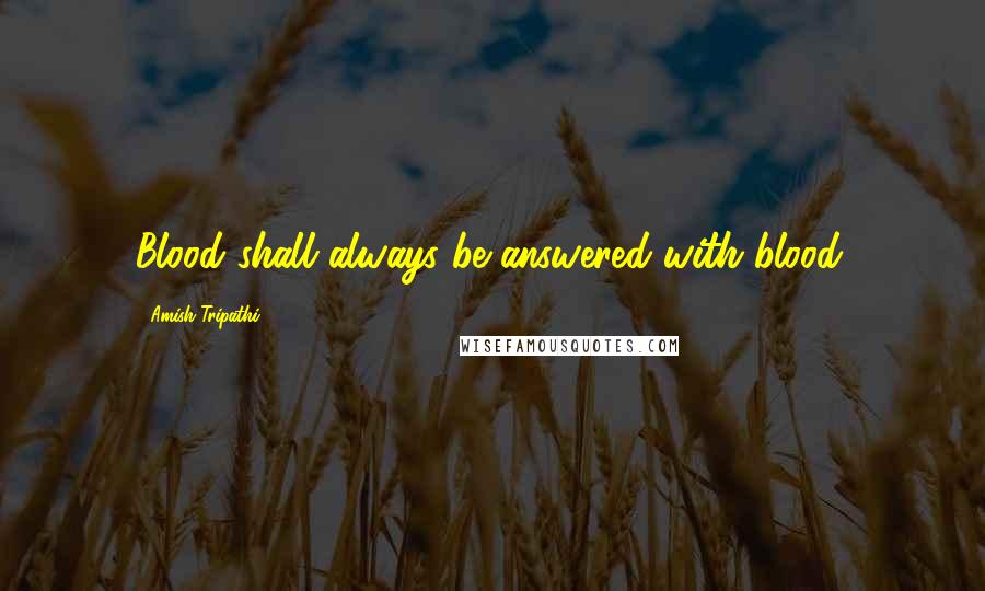 Amish Tripathi Quotes: Blood shall always be answered with blood.