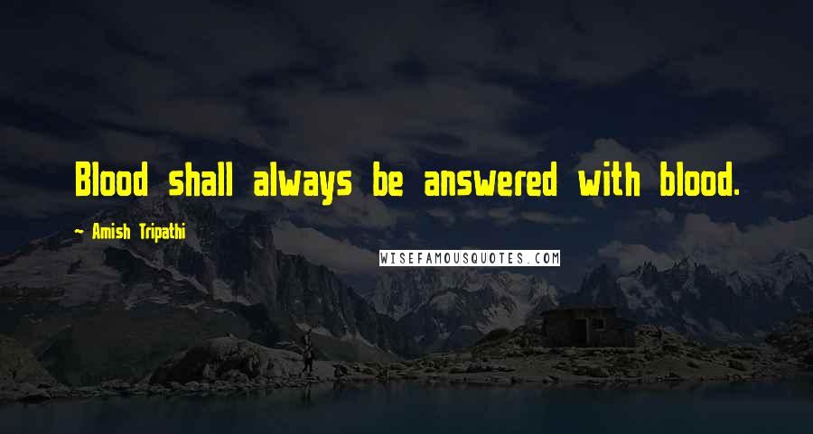 Amish Tripathi Quotes: Blood shall always be answered with blood.