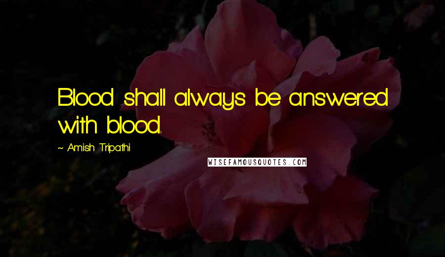 Amish Tripathi Quotes: Blood shall always be answered with blood.