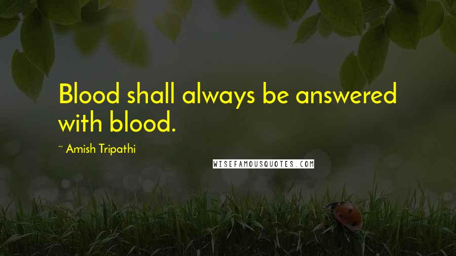 Amish Tripathi Quotes: Blood shall always be answered with blood.