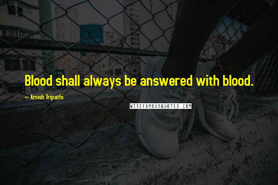 Amish Tripathi Quotes: Blood shall always be answered with blood.