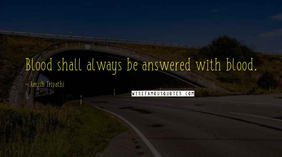 Amish Tripathi Quotes: Blood shall always be answered with blood.