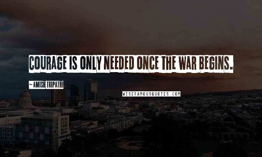 Amish Tripathi Quotes: Courage is only needed once the war begins.