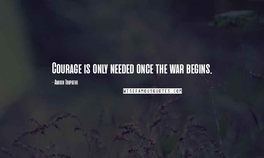 Amish Tripathi Quotes: Courage is only needed once the war begins.