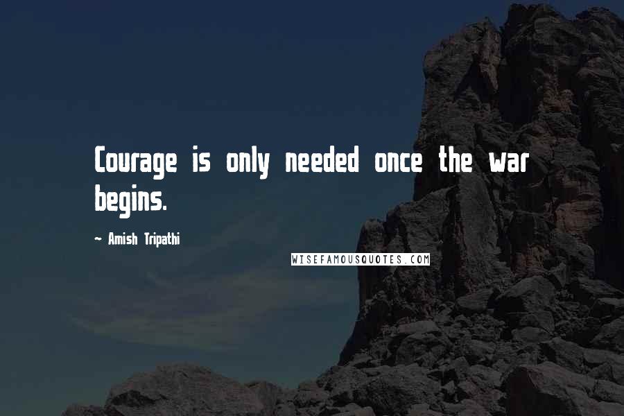 Amish Tripathi Quotes: Courage is only needed once the war begins.