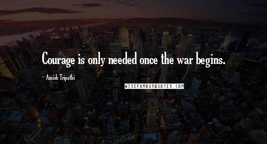 Amish Tripathi Quotes: Courage is only needed once the war begins.