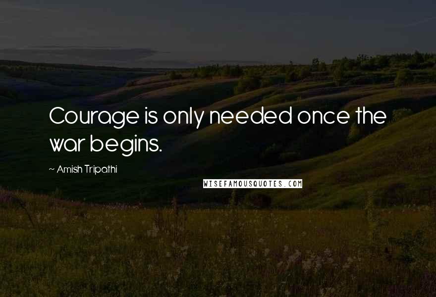 Amish Tripathi Quotes: Courage is only needed once the war begins.