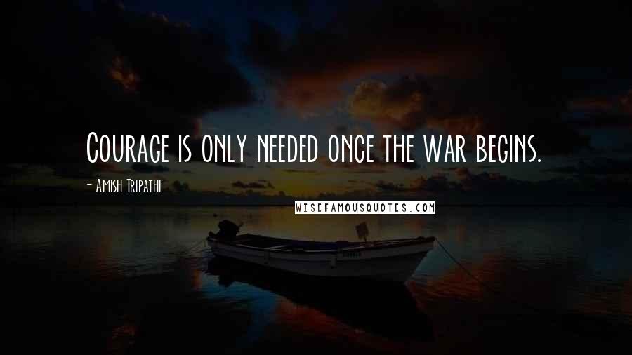 Amish Tripathi Quotes: Courage is only needed once the war begins.