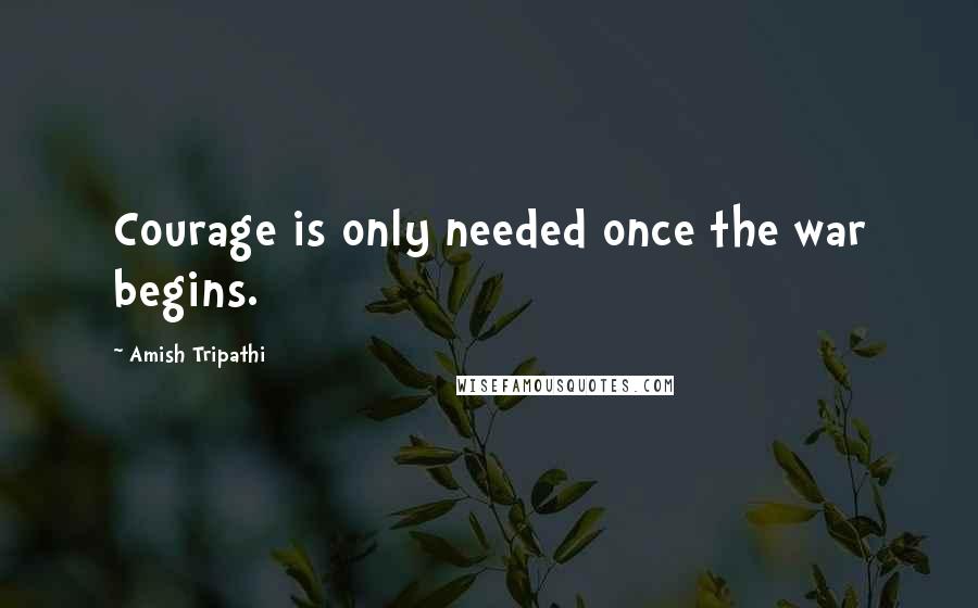 Amish Tripathi Quotes: Courage is only needed once the war begins.