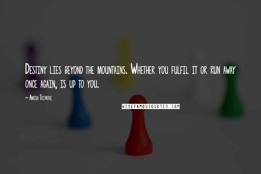 Amish Tripathi Quotes: Destiny lies beyond the mountains. Whether you fulfil it or run away once again, is up to you.