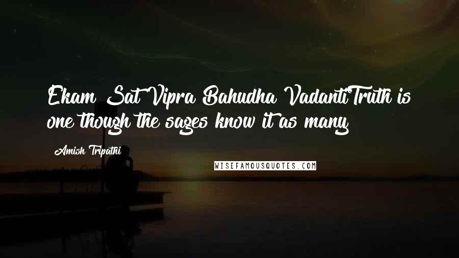 Amish Tripathi Quotes: Ekam Sat Vipra Bahudha VadantiTruth is one though the sages know it as many