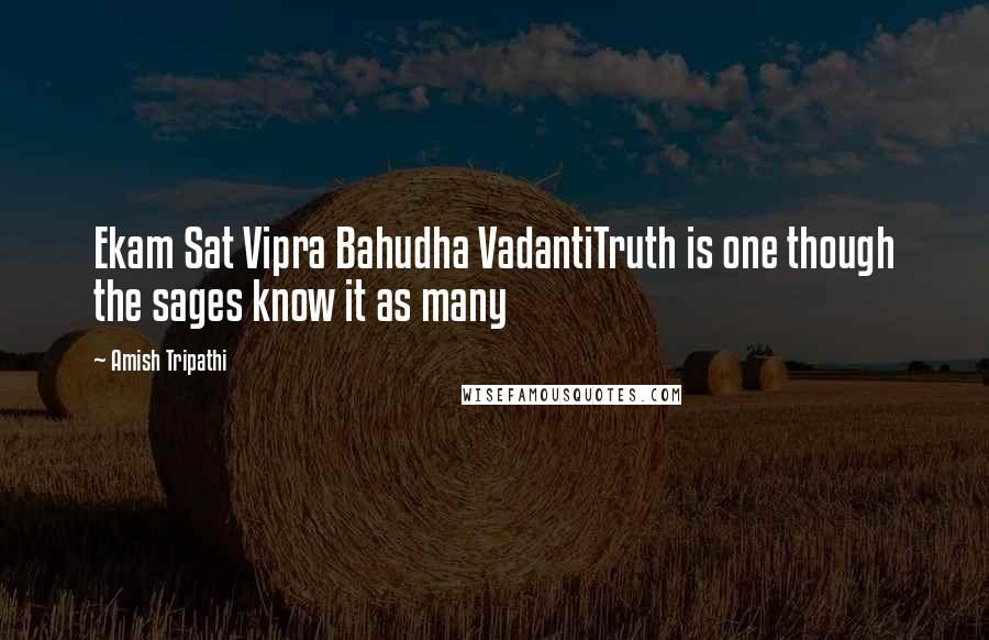 Amish Tripathi Quotes: Ekam Sat Vipra Bahudha VadantiTruth is one though the sages know it as many