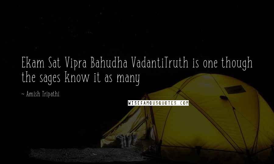 Amish Tripathi Quotes: Ekam Sat Vipra Bahudha VadantiTruth is one though the sages know it as many