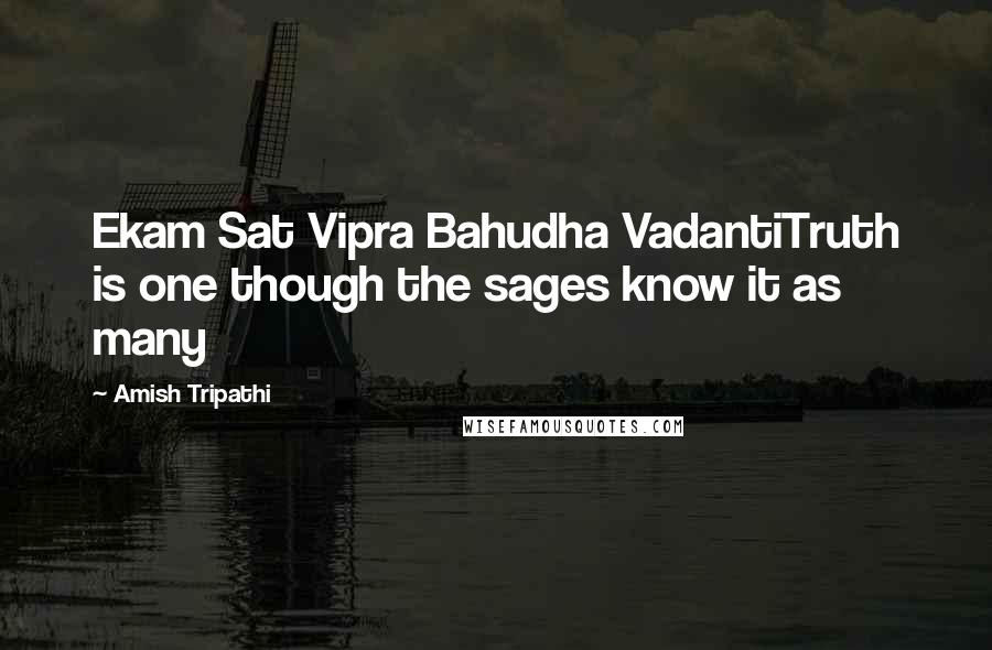 Amish Tripathi Quotes: Ekam Sat Vipra Bahudha VadantiTruth is one though the sages know it as many