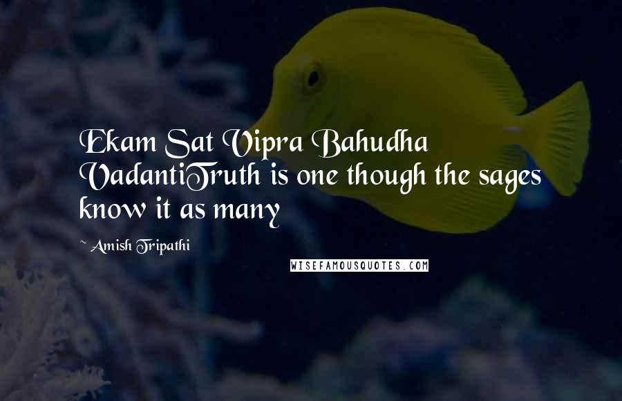 Amish Tripathi Quotes: Ekam Sat Vipra Bahudha VadantiTruth is one though the sages know it as many