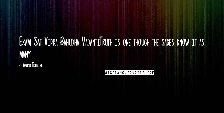 Amish Tripathi Quotes: Ekam Sat Vipra Bahudha VadantiTruth is one though the sages know it as many