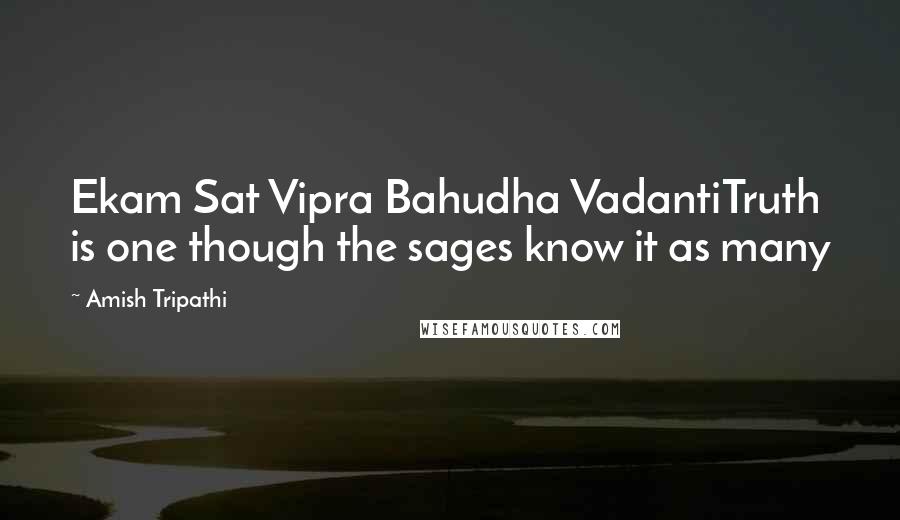 Amish Tripathi Quotes: Ekam Sat Vipra Bahudha VadantiTruth is one though the sages know it as many