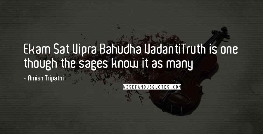 Amish Tripathi Quotes: Ekam Sat Vipra Bahudha VadantiTruth is one though the sages know it as many