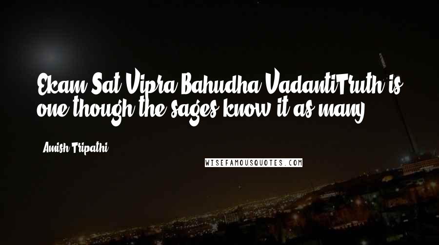 Amish Tripathi Quotes: Ekam Sat Vipra Bahudha VadantiTruth is one though the sages know it as many