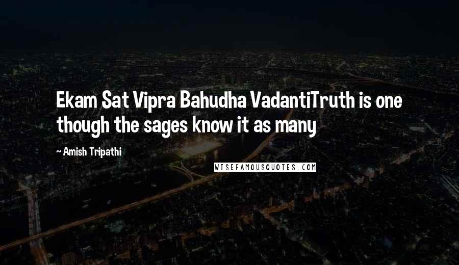 Amish Tripathi Quotes: Ekam Sat Vipra Bahudha VadantiTruth is one though the sages know it as many