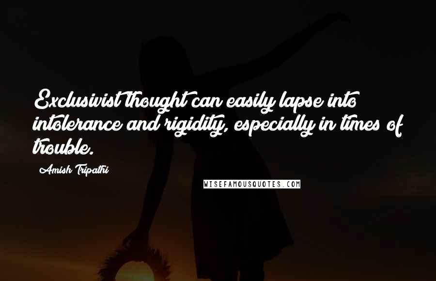 Amish Tripathi Quotes: Exclusivist thought can easily lapse into intolerance and rigidity, especially in times of trouble.