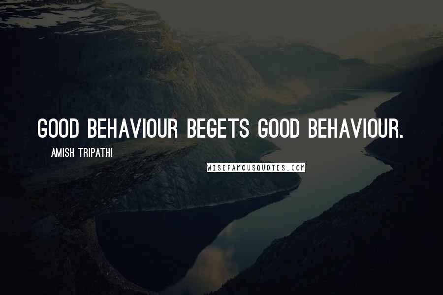 Amish Tripathi Quotes: good behaviour begets good behaviour.