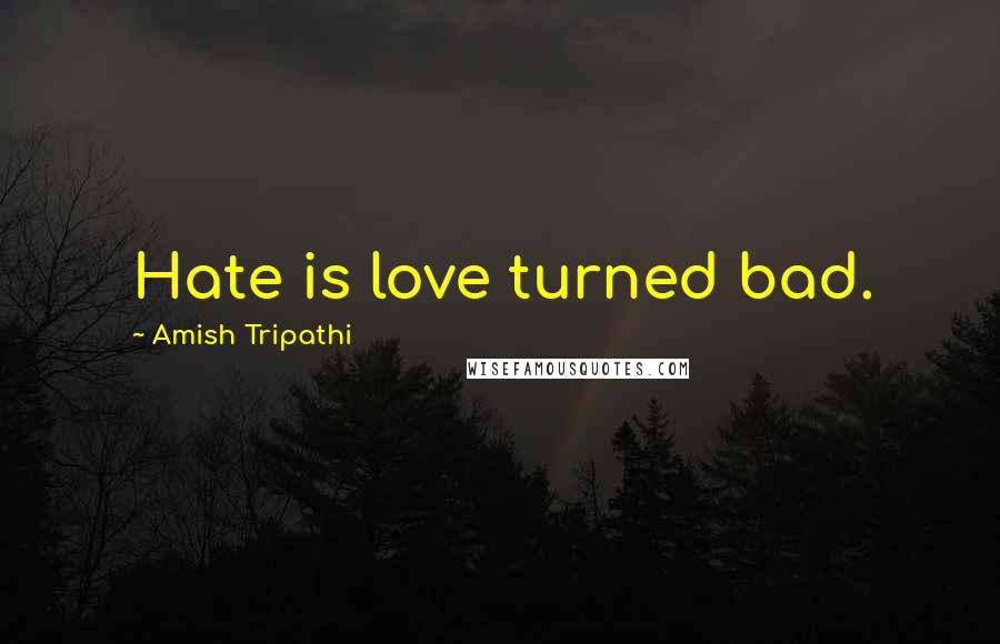 Amish Tripathi Quotes: Hate is love turned bad.