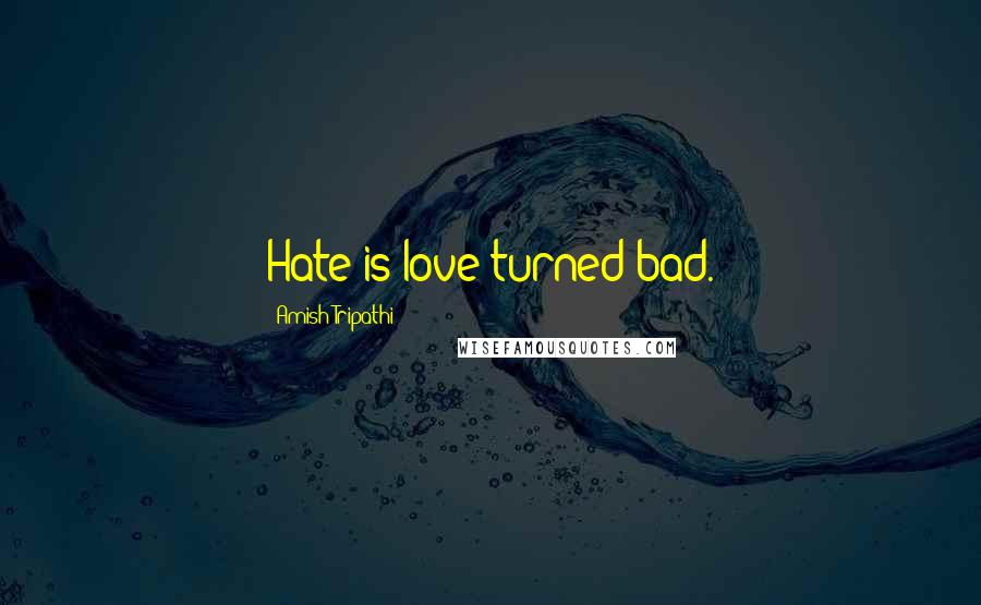 Amish Tripathi Quotes: Hate is love turned bad.