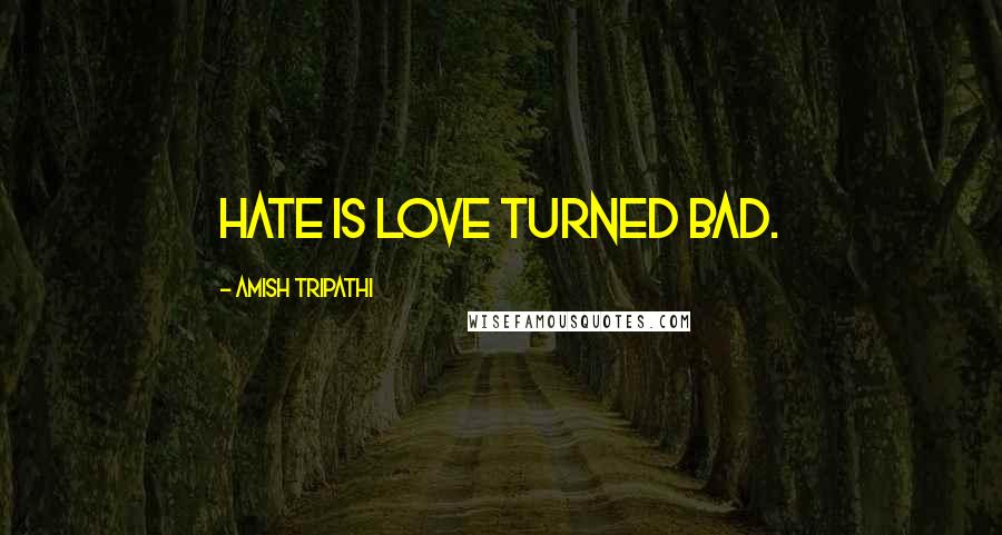 Amish Tripathi Quotes: Hate is love turned bad.