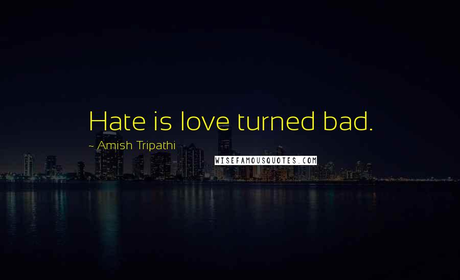 Amish Tripathi Quotes: Hate is love turned bad.