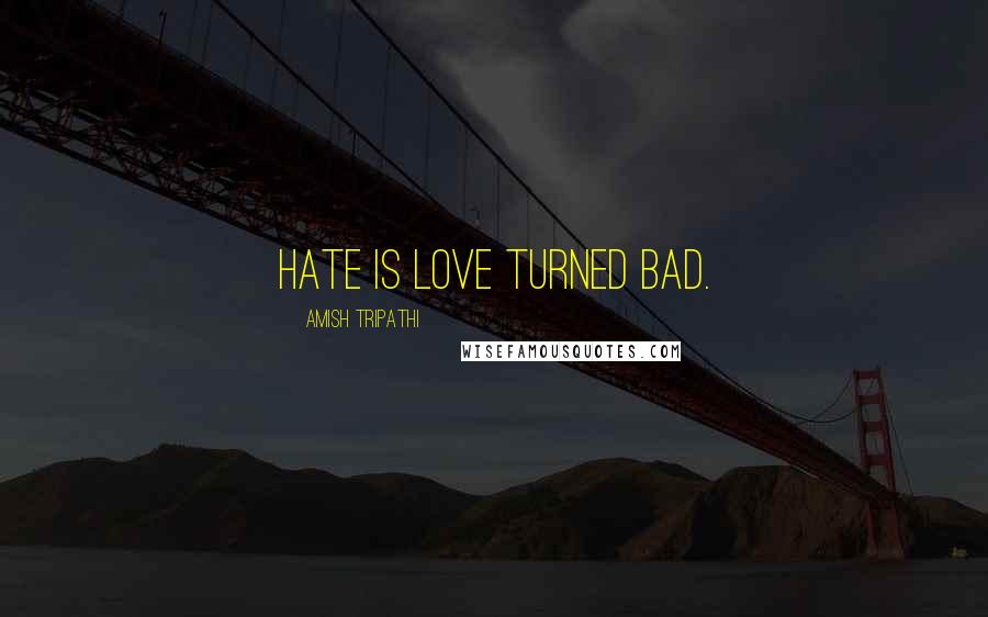 Amish Tripathi Quotes: Hate is love turned bad.