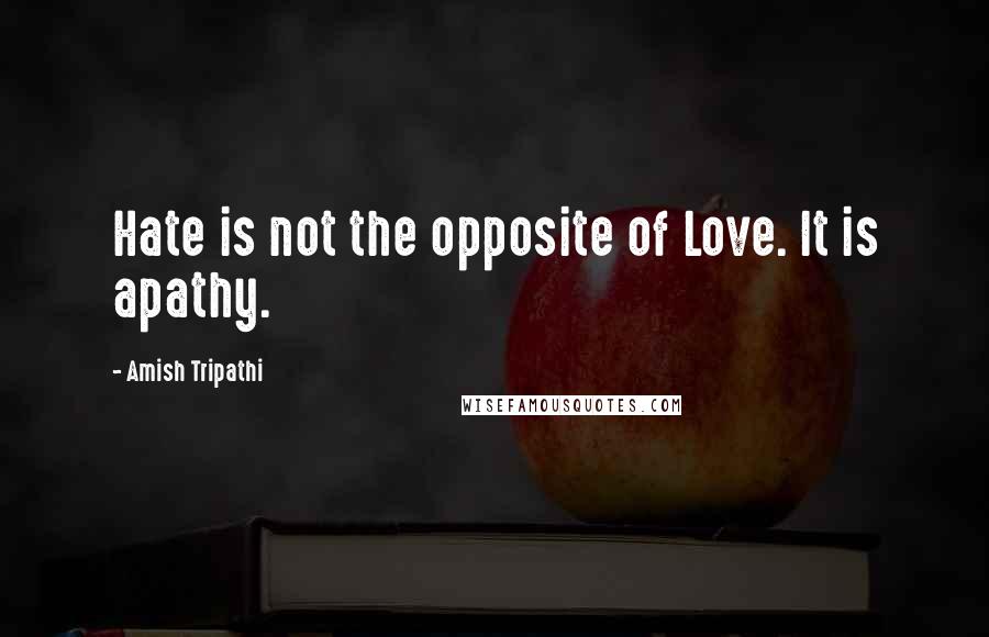 Amish Tripathi Quotes: Hate is not the opposite of Love. It is apathy.