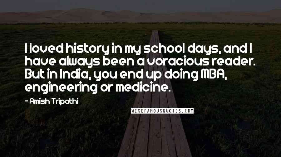Amish Tripathi Quotes: I loved history in my school days, and I have always been a voracious reader. But in India, you end up doing MBA, engineering or medicine.