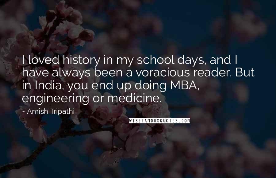 Amish Tripathi Quotes: I loved history in my school days, and I have always been a voracious reader. But in India, you end up doing MBA, engineering or medicine.