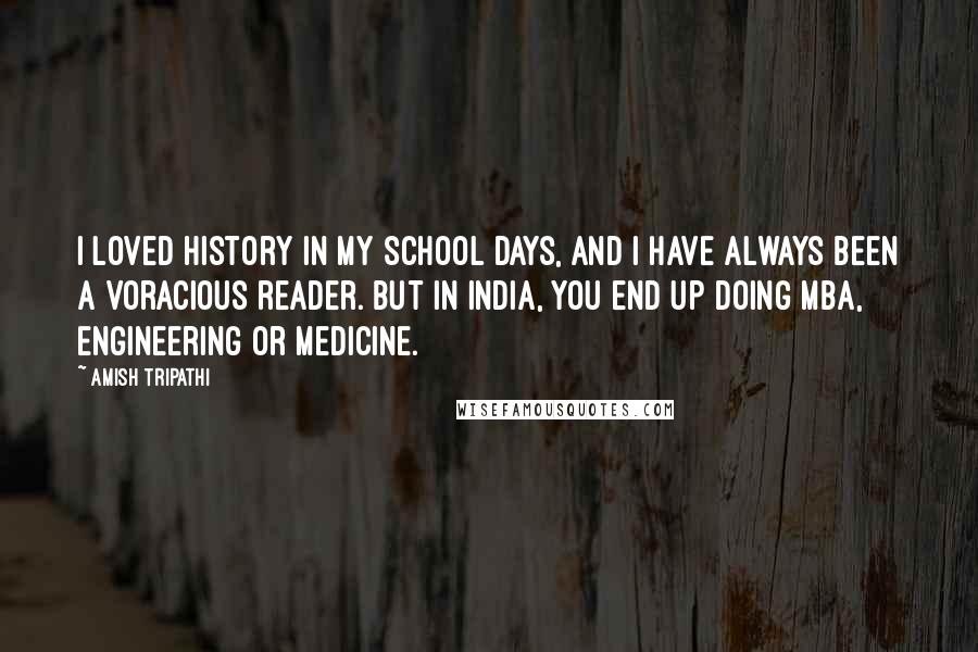 Amish Tripathi Quotes: I loved history in my school days, and I have always been a voracious reader. But in India, you end up doing MBA, engineering or medicine.