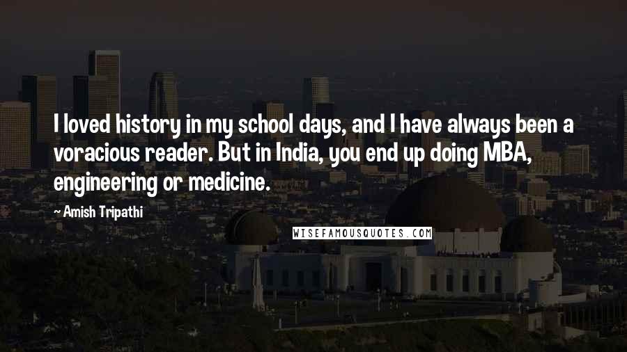 Amish Tripathi Quotes: I loved history in my school days, and I have always been a voracious reader. But in India, you end up doing MBA, engineering or medicine.