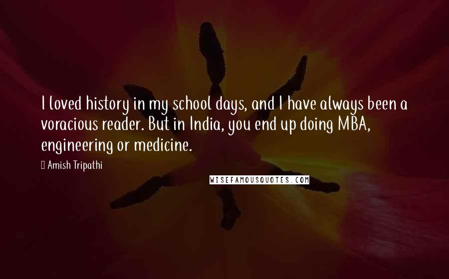 Amish Tripathi Quotes: I loved history in my school days, and I have always been a voracious reader. But in India, you end up doing MBA, engineering or medicine.